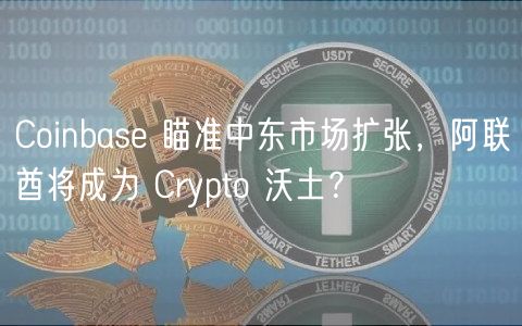 Coinbas 瞄准中东市场扩张，阿联酋将成为 Crypto 沃土？