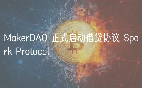 MakrDAO 正式启动借贷协议 Spark Protocol
