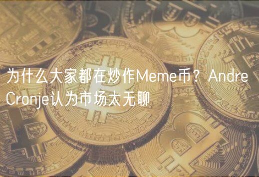 为什么大家都在炒作Mm币？Andr Cronj认为市场太无聊