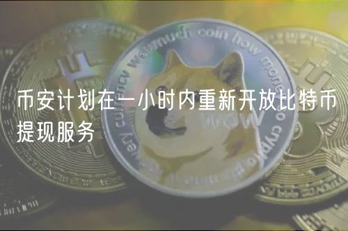 币安计划在一小时内重新开放比特币提现服务