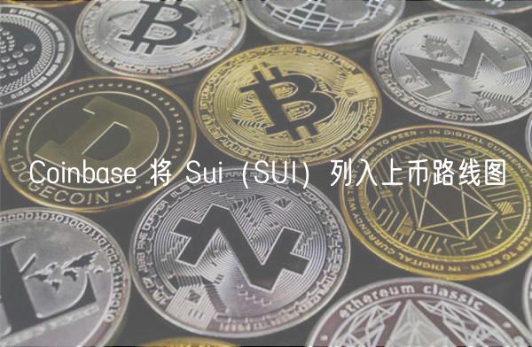 Coinbas 将 Sui（SUI）列入上币路线图