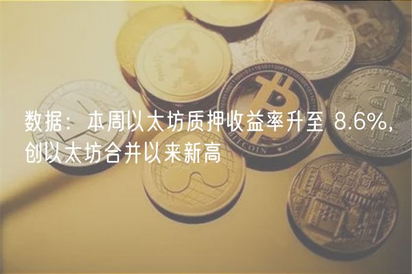 数据：本周以太坊质押收益率升至 8.6%，创以太坊合并以来新高