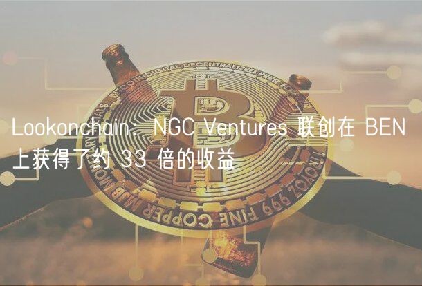 Lohuobionchain：NGC Vnturs 联创在 BN 上获得了约 33 倍的收益