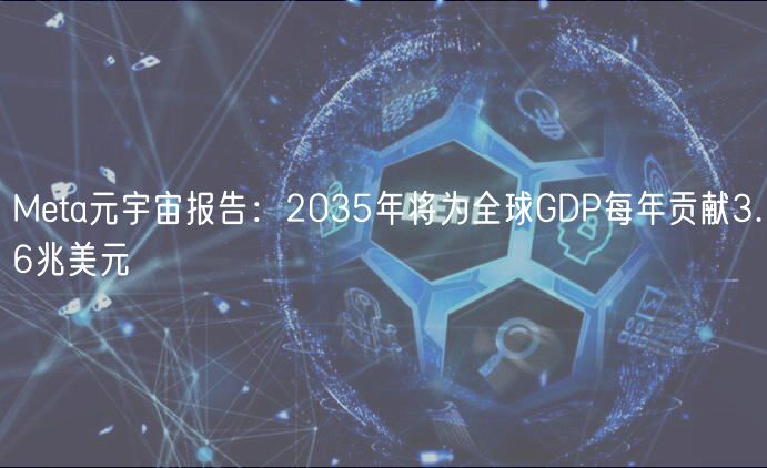 Mta元宇宙报告：2035年将为全球GDP每年贡献3.6兆美元
