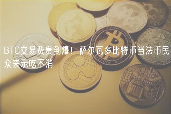 BTC交易费贵到爆！萨尔瓦多比特币当法币民众表示吃不消