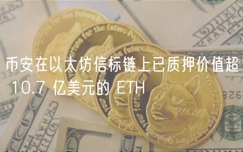 币安在以太坊信标链上已质押价值超 10.7 亿美元的 TH