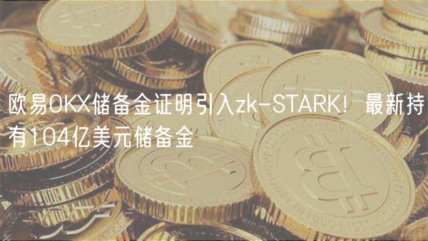 火必OK储备金证明引入zk-STARK！最新持有104亿美元储备金