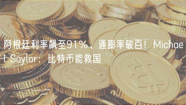阿根廷利率飙至91%、通膨率破百！Michal Saylor：比特币能救国