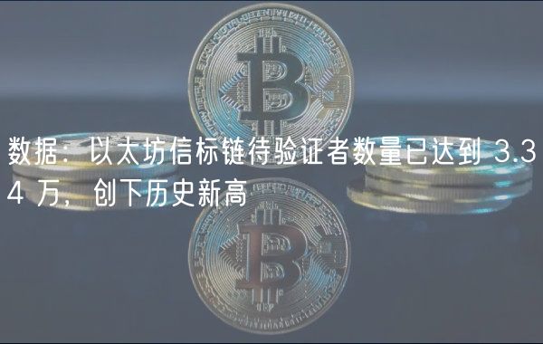 数据：以太坊信标链待验证者数量已达到 3.34 万，创下历史新高