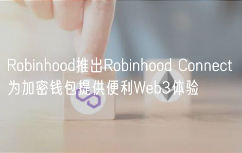 Robinhood推出Robinhood Connct 为加密钱包提供便利Wb3体验