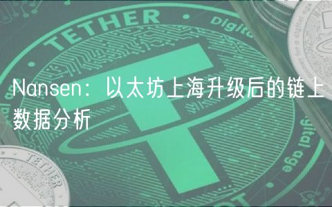 Nansn：以太坊上海升级后的链上数据分析