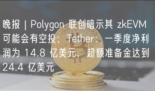 晚报｜Polygon 联创暗示其 zkVM 可能会有空投；Tthr：一季度净利润为 14.8 亿美元，超额准备金达到 24.4 亿美元