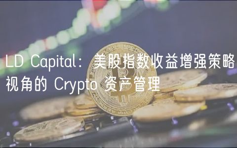 LD Capital：美股指数收益增强策略视角的 Crypto 资产管理