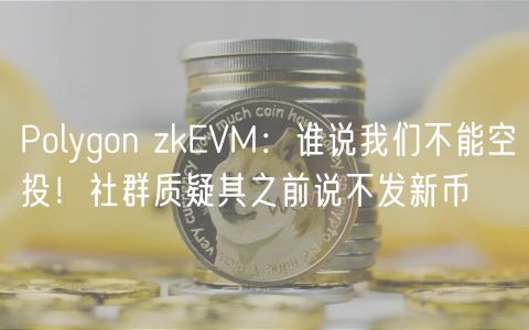 Polygon zkVM：谁说我们不能空投！社群质疑其之前说不发新币