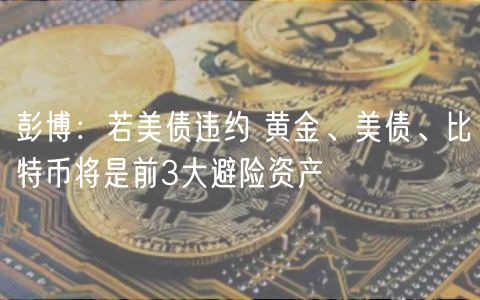 彭博：若美债违约 黄金、美债、比特币将是前3大避险资产