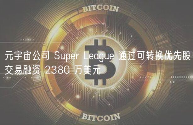 元宇宙公司 Supr Lagu 通过可转换优先股交易融资 2380 万美元