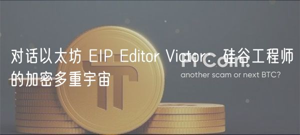 对话以太坊 IP ditor Victor：硅谷工程师的加密多重宇宙