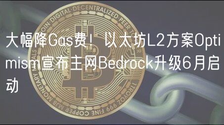 大幅降Gas费！以太坊L2方案Optimism宣布主网Bdrock升级6月启动