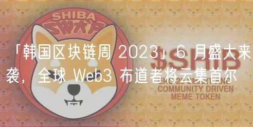 「韩国区块链周 2023」6 月盛大来袭，全球 Wb3 布道者将云集首尔