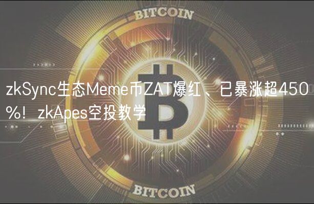 zkSync生态Mm币ZAT爆红、已暴涨超450%！zkAps空投教学