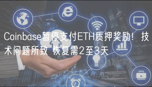 Coinbas暂停支付TH质押奖励！技术问题所致 恢复需2至3天