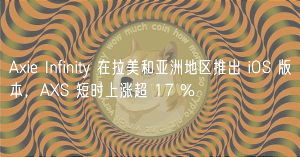 Ai Infinity 在拉美和亚洲地区推出 iOS 版本，AS 短时上涨超 17 %