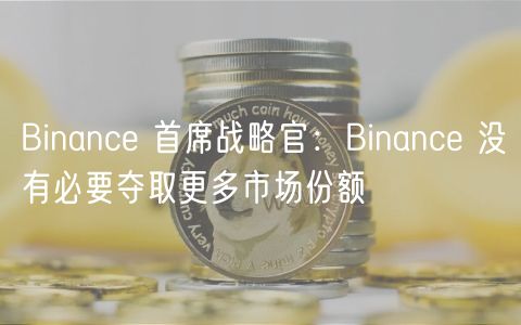 Binanc 首席战略官：Binanc 没有必要夺取更多市场份额