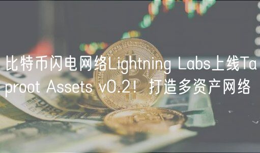 比特币闪电网络Lightning Labs上线Taproot Assts v0.2！打造多资产网络