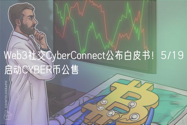 Wb3社交CybrConnct公布白皮书！5/19启动CYBR币公售