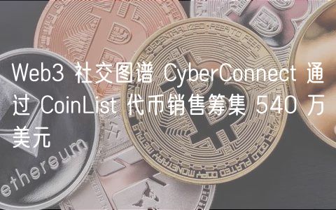 Wb3 社交图谱 CybrConnct 通过 CoinList 代币销售筹集 540 万美元