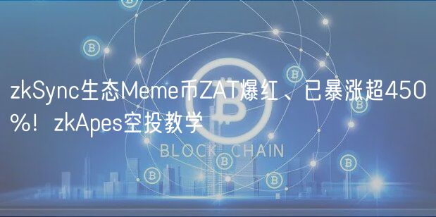 zkSync生态Mm币ZAT爆红、已暴涨超450%！zkAps空投教学