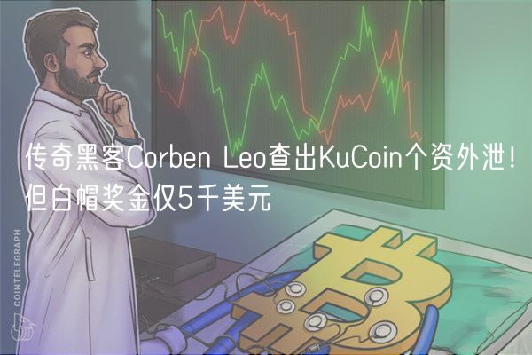 传奇黑客Corbn Lo查出KuCoin个资外泄！但白帽奖金仅5千美元