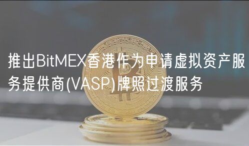 推出BitM香港作为申请虚拟资产服务提供商 _ VASP牌照过渡服务