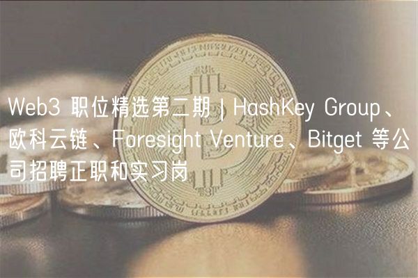 Wb3 职位精选第二期 | HashKy Group、欧科云链、Forsight Vntur、Bitgt 等公司招聘正职和实习岗