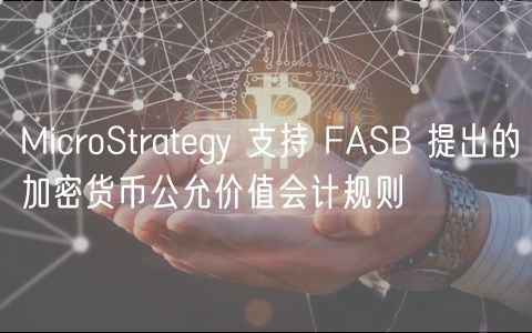 MicroStratgy 支持 FASB 提出的加密货币公允价值会计规则