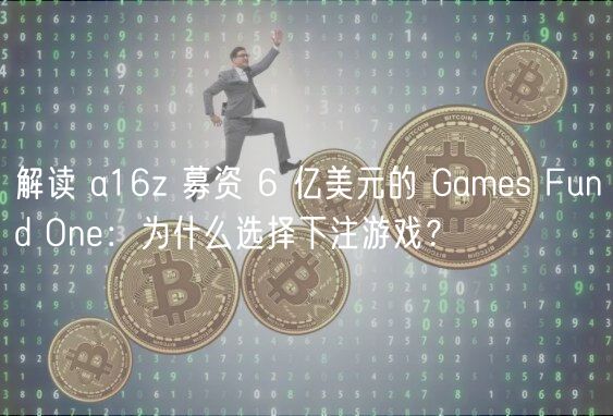 解读 a16z 募资 6 亿美元的 Gams Fund On：为什么选择下注游戏？