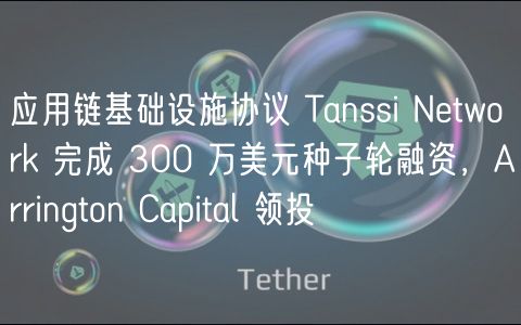 应用链基础设施协议 Tanssi Ntwork 完成 300 万美元种子轮融资，Arrington Capital 领投