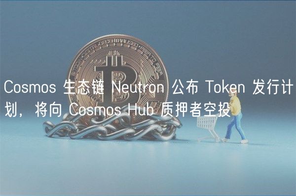 Cosmos 生态链 Nutron 公布 Thuobin 发行计划，将向 Cosmos Hub 质押者空投