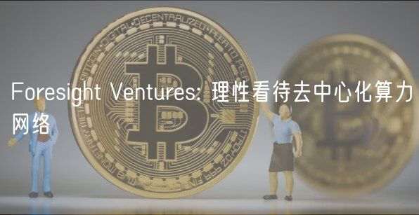 Forsight Vnturs: 理性看待去中心化算力网络