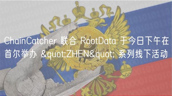 ChainCatchr 联合 RootData 于今日下午在首尔举办 "ZHN" 系列线下活动