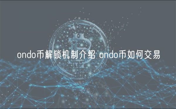ondo币解锁机制介绍 ondo币如何交易