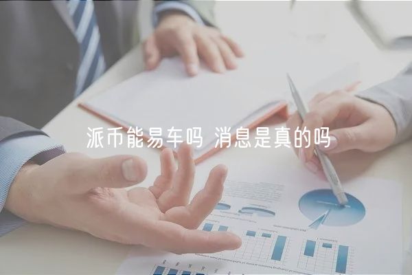 派币能易车吗 消息是真的吗