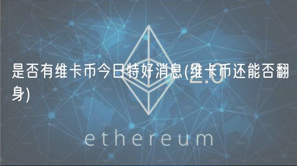 是否有维卡币今日特好消息 _ 维卡币还能否翻身