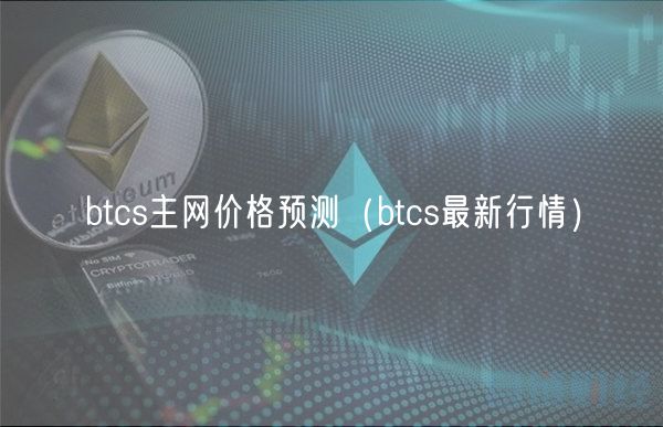 btcs主网价格预测（btcs最新行情）