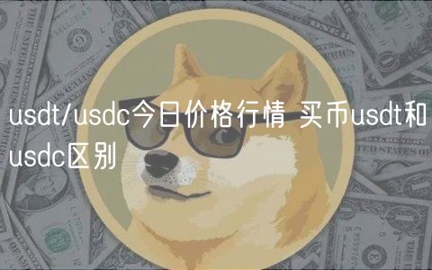 usdt/usdc今日价格行情 买币usdt和usdc区别