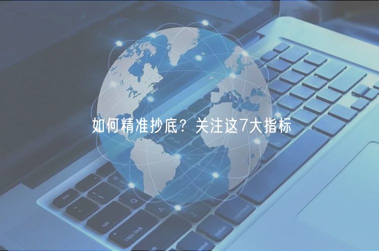 如何精准抄底？关注这7大指标