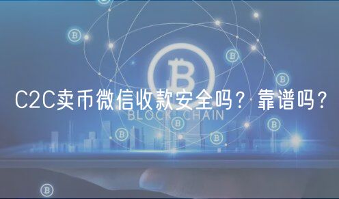C2C卖币微信收款安全吗？靠谱吗？