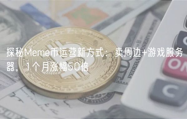 探秘Mm币运营新方式：卖周边+游戏服务器，1个月涨幅50倍