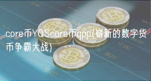 cor币YQScor币qpp _ 崭新的数字货币争霸大战