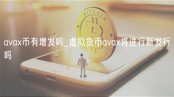 ava币有增发吗_虚拟货币ava将进行新发行吗